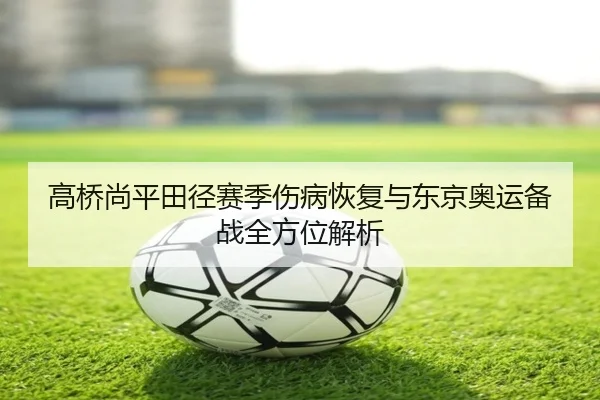 高桥尚平田径赛季伤病恢复与东京奥运备战全方位解析 - IM SPORTS